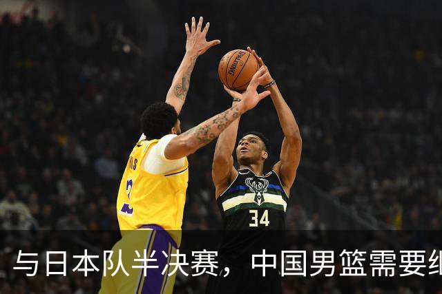 与日本队半决赛，中国男篮需要继续发挥内线优势+后场保持攻击力