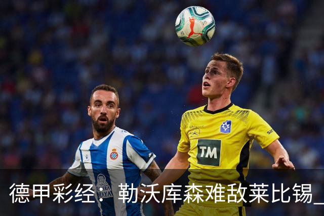 德甲彩经：勒沃库森难敌莱比锡 霍芬海姆客场失分
