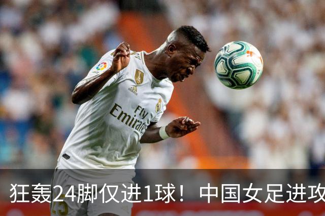 狂轰24脚仅进1球！中国女足进攻效率堪忧无缘亚运连胜