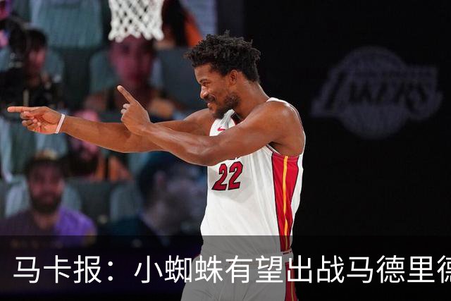 马卡报：小蜘蛛有望出战马德里德比，但踢满全场已经被明确排除